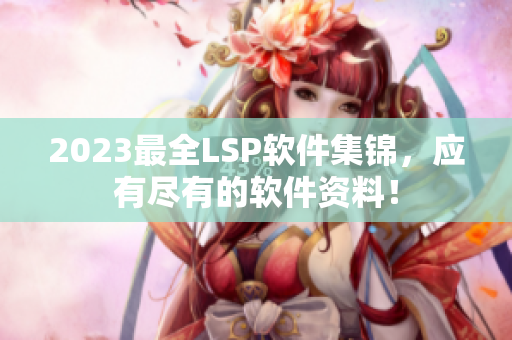 2023最全LSP软件集锦，应有尽有的软件资料！
