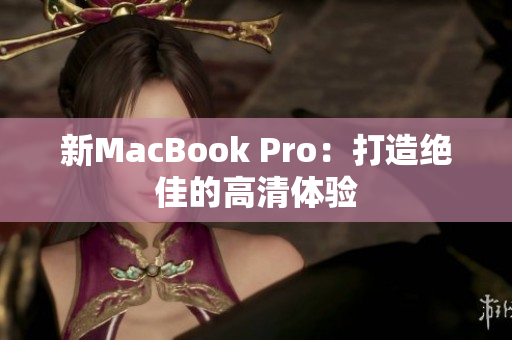 新MacBook Pro：打造绝佳的高清体验