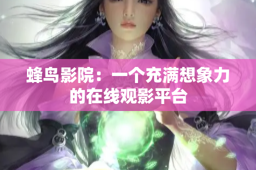 蜂鸟影院：一个充满想象力的在线观影平台