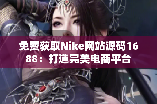 免费获取Nike网站源码1688：打造完美电商平台