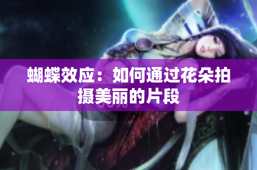 蝴蝶效应：如何通过花朵拍摄美丽的片段