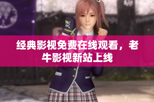 经典影视免费在线观看，老牛影视新站上线