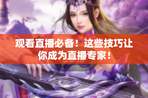 观看直播必备！这些技巧让你成为直播专家！