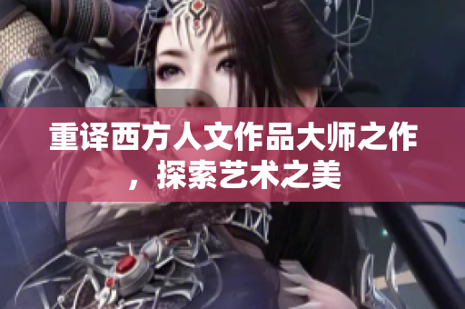 重译西方人文作品大师之作，探索艺术之美