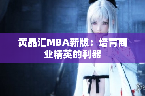 黄品汇MBA新版：培育商业精英的利器