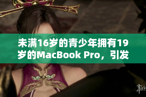 未满16岁的青少年拥有19岁的MacBook Pro，引发讨论