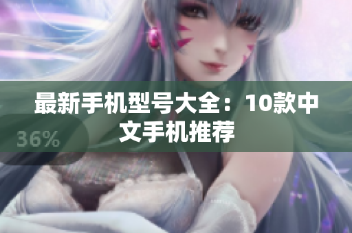 最新手机型号大全：10款中文手机推荐