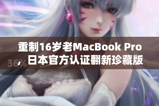 重制16岁老MacBook Pro，日本官方认证翻新珍藏版