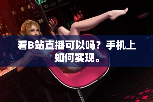 看B站直播可以吗？手机上如何实现。