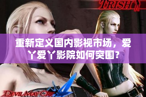 重新定义国内影视市场，爱丫爱丫影院如何突围？