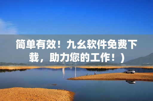 简单有效！九幺软件免费下载，助力您的工作！)