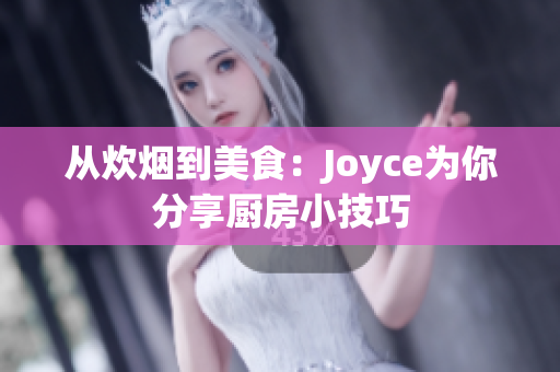 从炊烟到美食：Joyce为你分享厨房小技巧