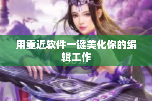 用靠近软件一键美化你的编辑工作