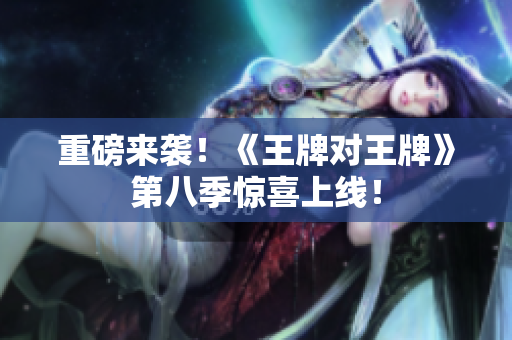 重磅来袭！《王牌对王牌》第八季惊喜上线！