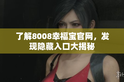 了解8008幸福宝官网，发现隐藏入口大揭秘