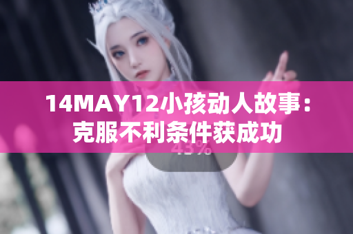14MAY12小孩动人故事：克服不利条件获成功