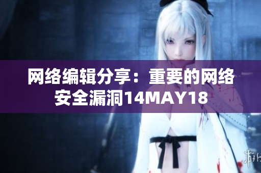 网络编辑分享：重要的网络安全漏洞14MAY18