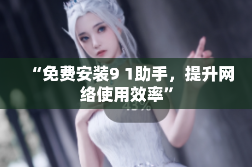 “免费安装9 1助手，提升网络使用效率”