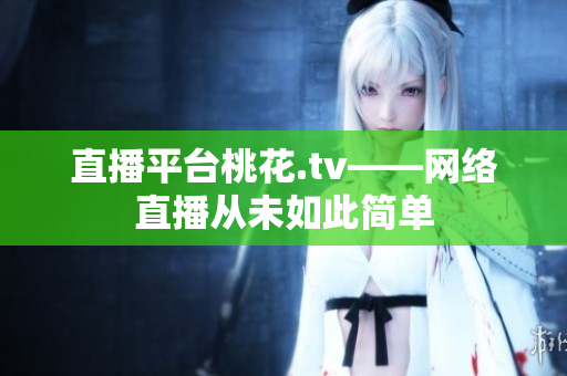 直播平台桃花.tv——网络直播从未如此简单