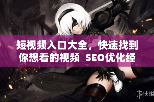 短视频入口大全，快速找到你想看的视频  SEO优化经验分享