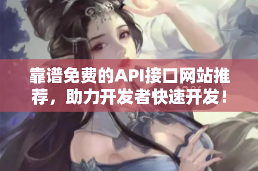 靠谱免费的API接口网站推荐，助力开发者快速开发！
