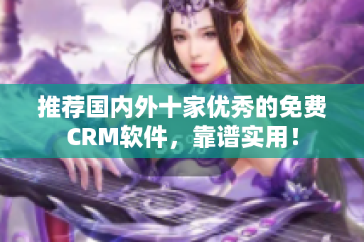 推荐国内外十家优秀的免费CRM软件，靠谱实用！