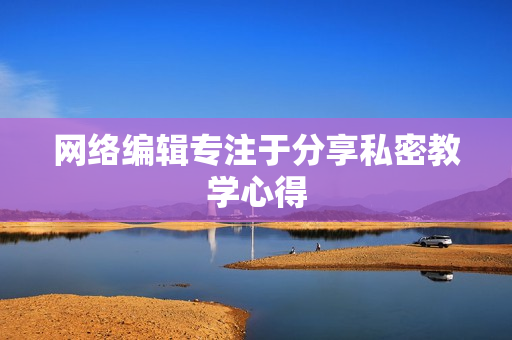 网络编辑专注于分享私密教学心得