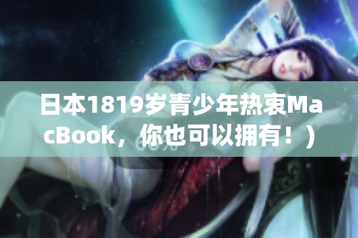 日本1819岁青少年热衷MacBook，你也可以拥有！)