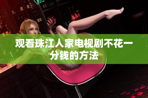 观看珠江人家电视剧不花一分钱的方法