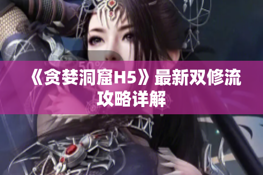 《贪婪洞窟H5》最新双修流攻略详解