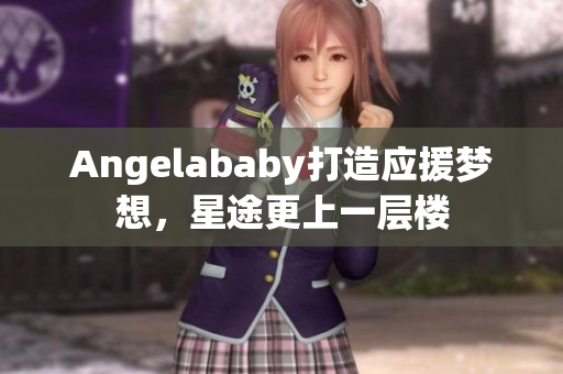 Angelababy打造应援梦想，星途更上一层楼