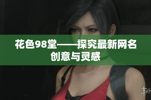 花色98堂——探究最新网名创意与灵感