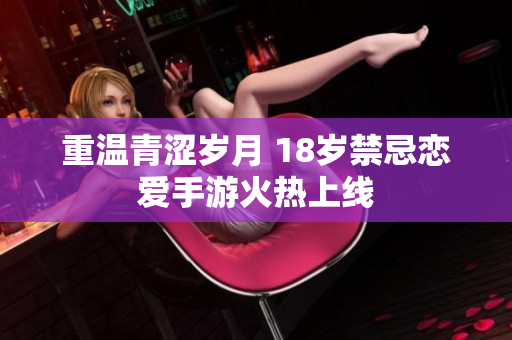 重温青涩岁月 18岁禁忌恋爱手游火热上线
