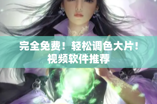 完全免费！轻松调色大片！视频软件推荐