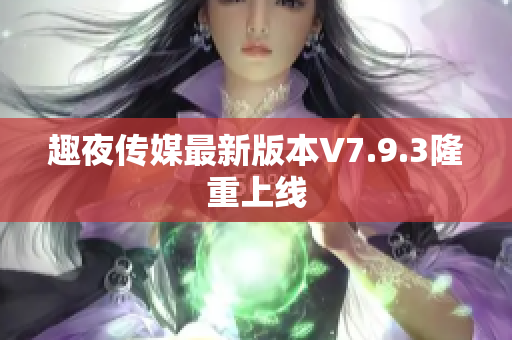 趣夜传媒最新版本V7.9.3隆重上线