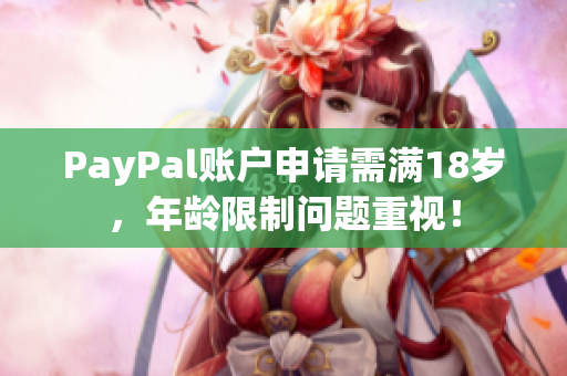 PayPal账户申请需满18岁，年龄限制问题重视！