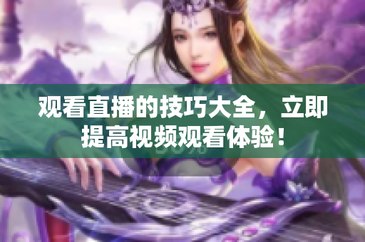 观看直播的技巧大全，立即提高视频观看体验！