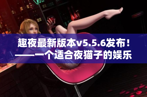 趣夜最新版本v5.5.6发布！——一个适合夜猫子的娱乐小程序