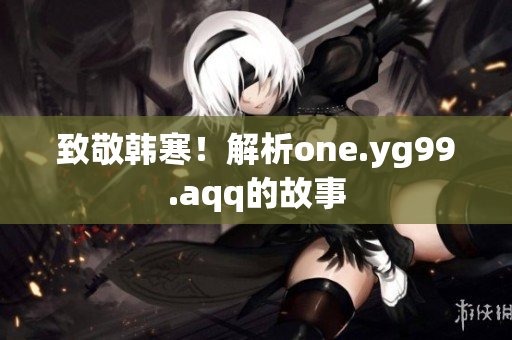 致敬韩寒！解析one.yg99.aqq的故事