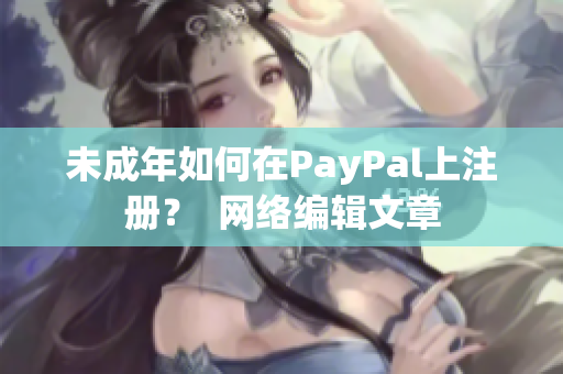 未成年如何在PayPal上注册？  网络编辑文章
