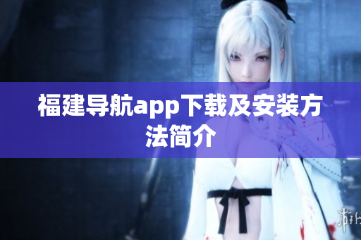 福建导航app下载及安装方法简介