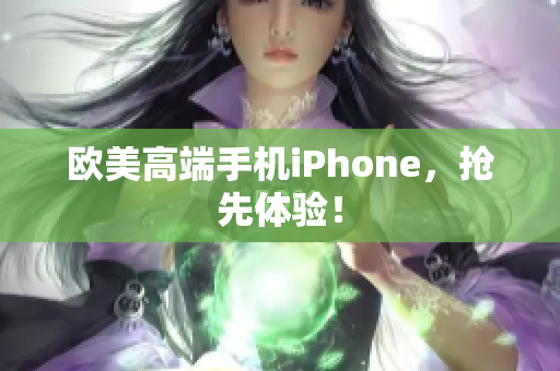 欧美高端手机iPhone，抢先体验！