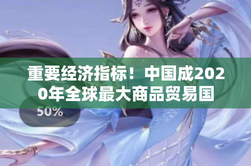 重要经济指标！中国成2020年全球最大商品贸易国