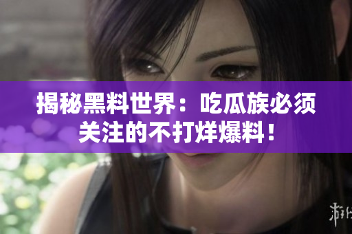 揭秘黑料世界：吃瓜族必须关注的不打烊爆料！