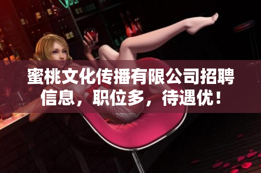 蜜桃文化传播有限公司招聘信息，职位多，待遇优！