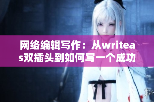 网络编辑写作：从writeas双插头到如何写一个成功的网络文章