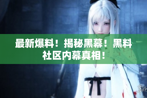 最新爆料！揭秘黑幕！黑料社区内幕真相！