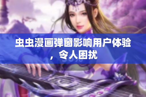 虫虫漫画弹窗影响用户体验，令人困扰