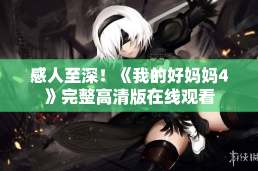 感人至深！《我的好妈妈4》完整高清版在线观看