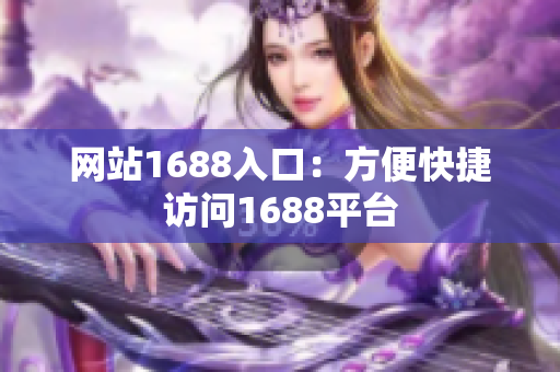 网站1688入口：方便快捷访问1688平台
